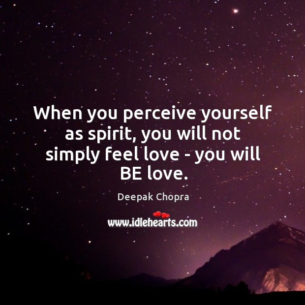 When you perceive yourself as spirit, you will not simply feel love – you will BE love. Image