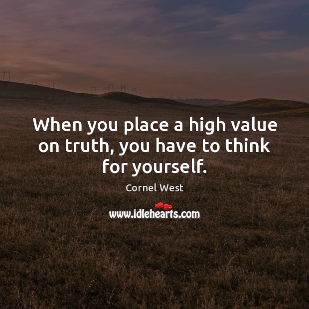 When you place a high value on truth, you have to think for yourself. Cornel West Picture Quote