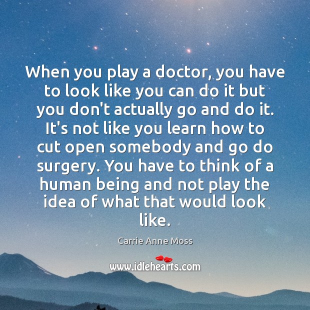 When you play a doctor, you have to look like you can Carrie Anne Moss Picture Quote