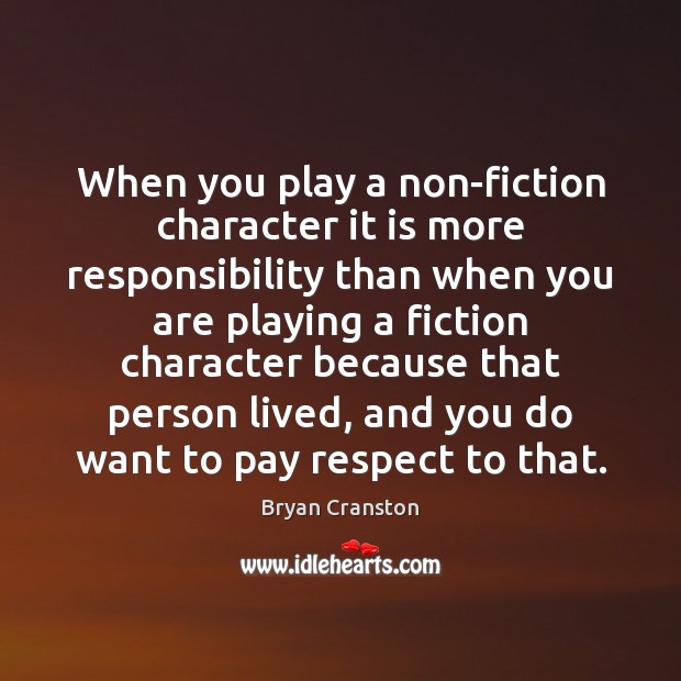 When you play a non-fiction character it is more responsibility than when Bryan Cranston Picture Quote