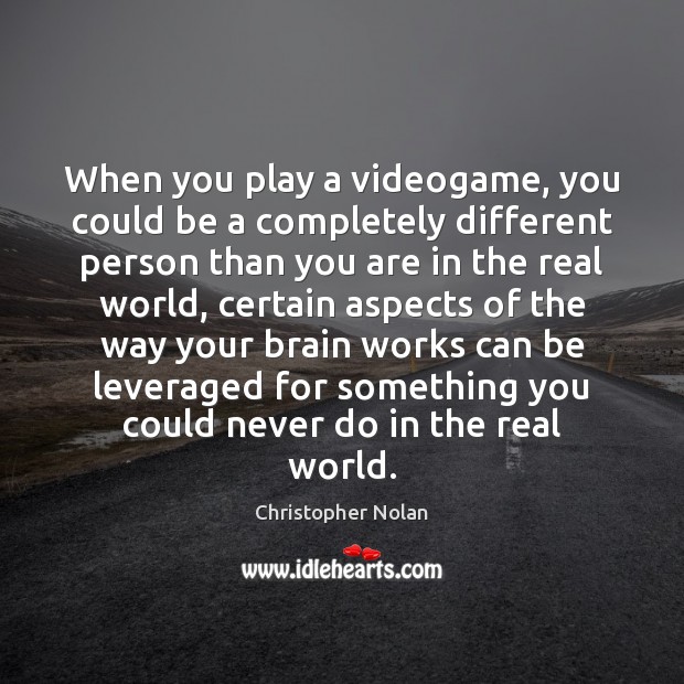 When you play a videogame, you could be a completely different person Christopher Nolan Picture Quote