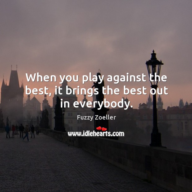 When you play against the best, it brings the best out in everybody. Fuzzy Zoeller Picture Quote