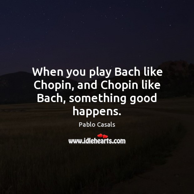 When you play Bach like Chopin, and Chopin like Bach, something good happens. Image