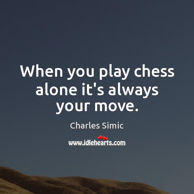 When you play chess alone it’s always your move. Charles Simic Picture Quote