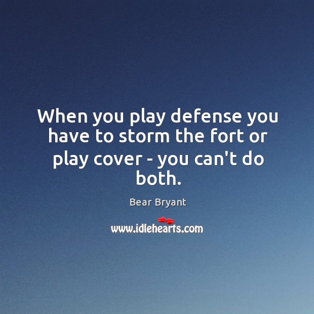 When you play defense you have to storm the fort or play cover – you can’t do both. Bear Bryant Picture Quote