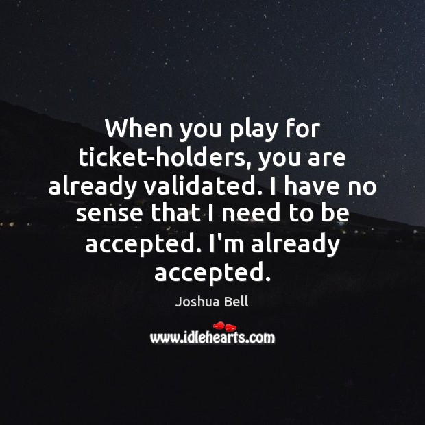 When you play for ticket-holders, you are already validated. I have no Image