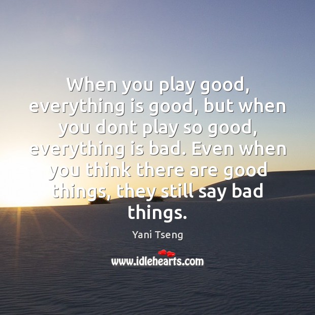 When you play good, everything is good, but when you dont play Yani Tseng Picture Quote