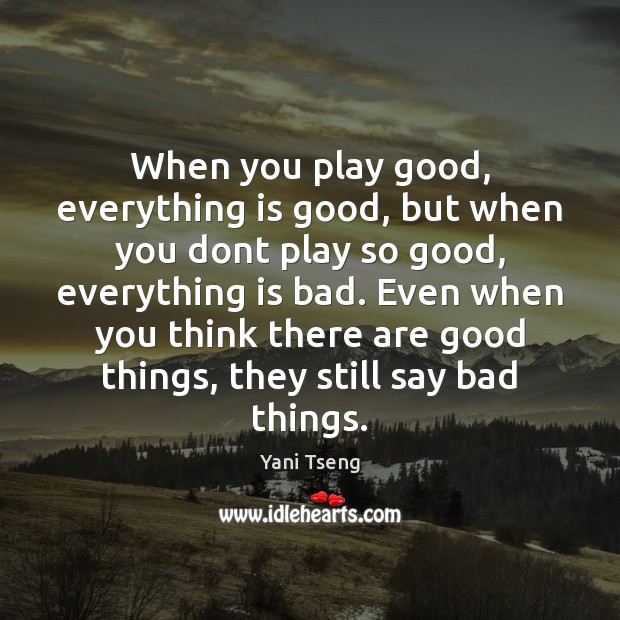 When you play good, everything is good, but when you dont play Yani Tseng Picture Quote
