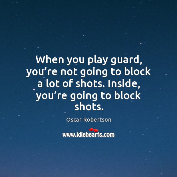 When you play guard, you’re not going to block a lot of shots. Inside, you’re going to block shots. Oscar Robertson Picture Quote