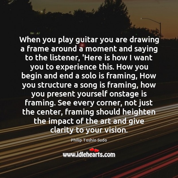 When you play guitar you are drawing a frame around a moment Philip Toshio Sudo Picture Quote