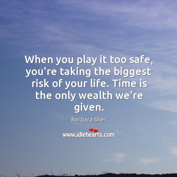 When you play it too safe, you’re taking the biggest risk of your life. Time is the only wealth we’re given. Barbara Sher Picture Quote