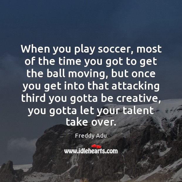When you play soccer, most of the time you got to get Freddy Adu Picture Quote