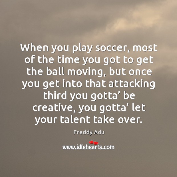When you play soccer, most of the time you got to get the ball moving, but once you get into Soccer Quotes Image