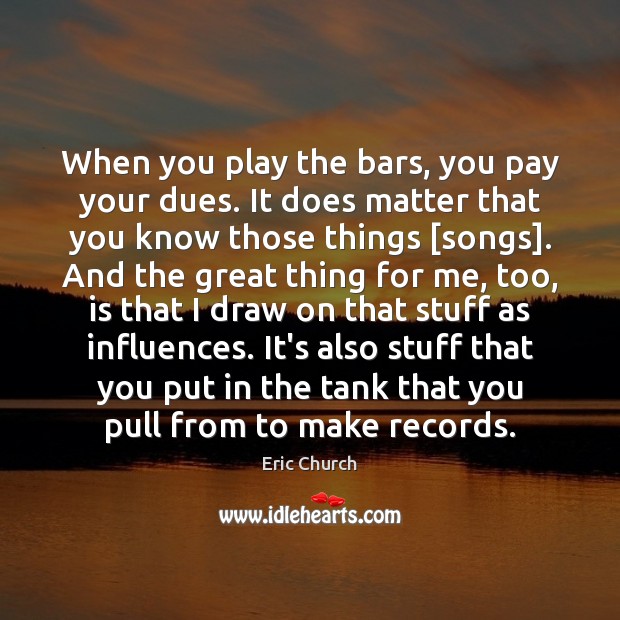 When you play the bars, you pay your dues. It does matter Eric Church Picture Quote