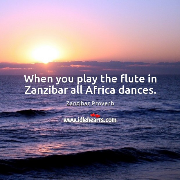 When you play the flute in zanzibar all africa dances. Zanzibar Proverbs Image