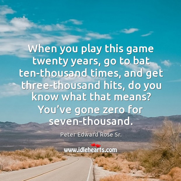 When you play this game twenty years, go to bat ten-thousand times Peter Edward Rose Sr. Picture Quote