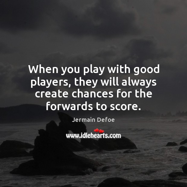 When you play with good players, they will always create chances for Jermain Defoe Picture Quote