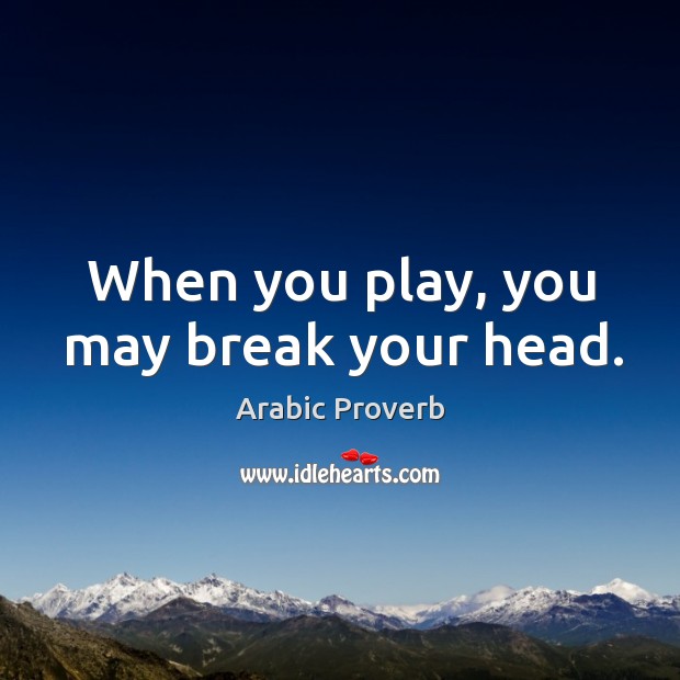 When you play, you may break your head. Arabic Proverbs Image