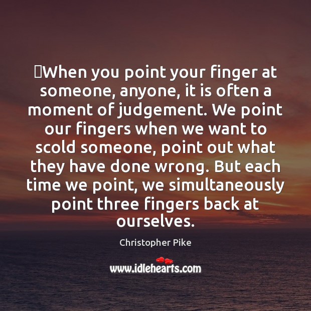 When you point your finger at someone, anyone, it is often a Christopher Pike Picture Quote