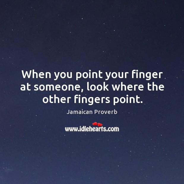 When you point your finger at someone, look where the other fingers point. Jamaican Proverbs Image