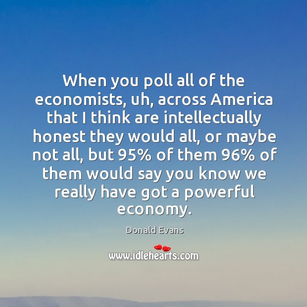 When you poll all of the economists, uh, across america that I think are intellectually Donald Evans Picture Quote