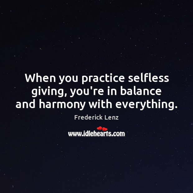 When you practice selfless giving, you’re in balance and harmony with everything. Frederick Lenz Picture Quote