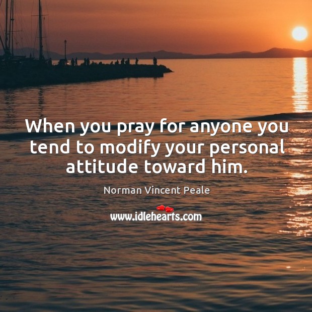 When you pray for anyone you tend to modify your personal attitude toward him. Norman Vincent Peale Picture Quote