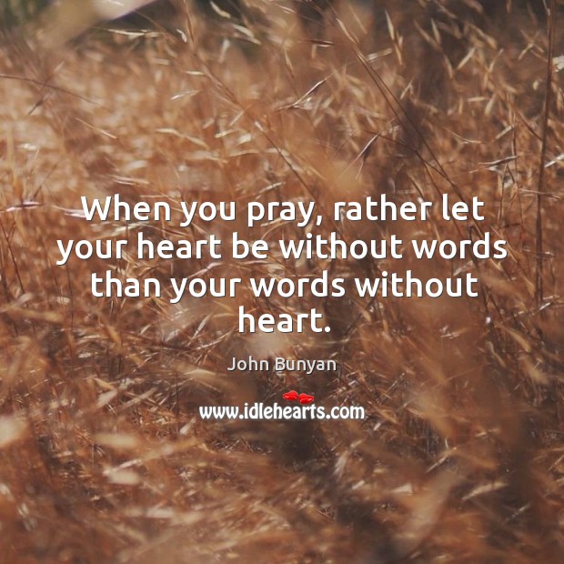 When you pray, rather let your heart be without words than your words without heart. John Bunyan Picture Quote