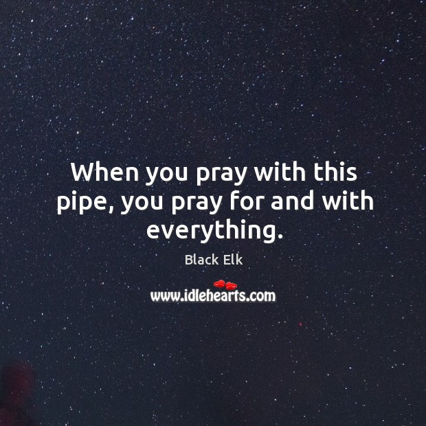 When you pray with this pipe, you pray for and with everything. Image