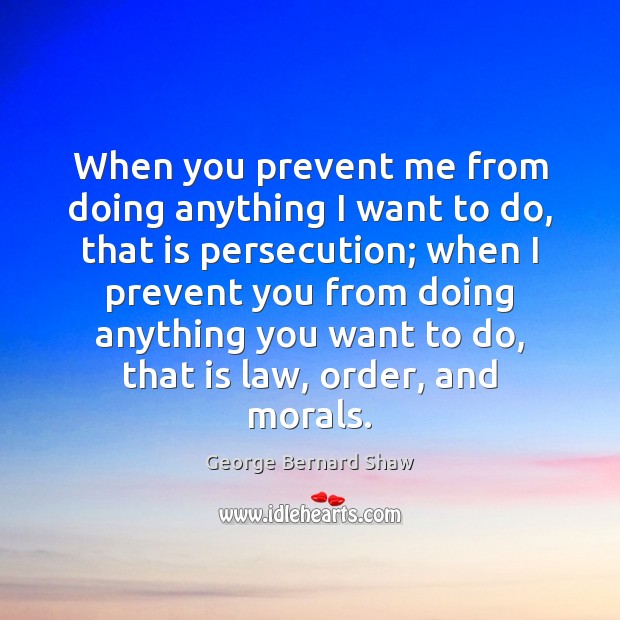 When you prevent me from doing anything I want to do, that George Bernard Shaw Picture Quote