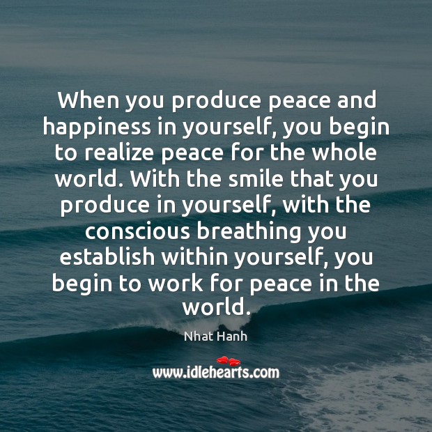 When you produce peace and happiness in yourself, you begin to realize Nhat Hanh Picture Quote