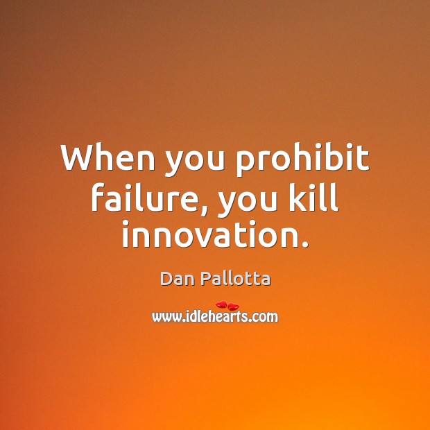 When you prohibit failure, you kill innovation. Dan Pallotta Picture Quote
