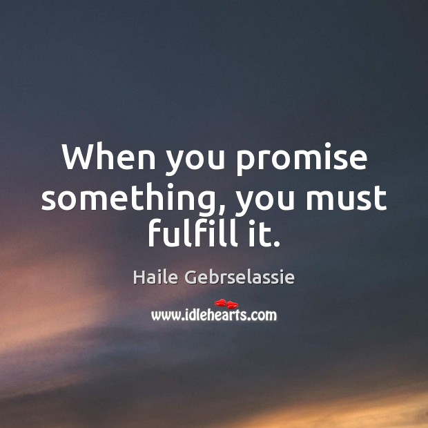 When you promise something, you must fulfill it. Haile Gebrselassie Picture Quote
