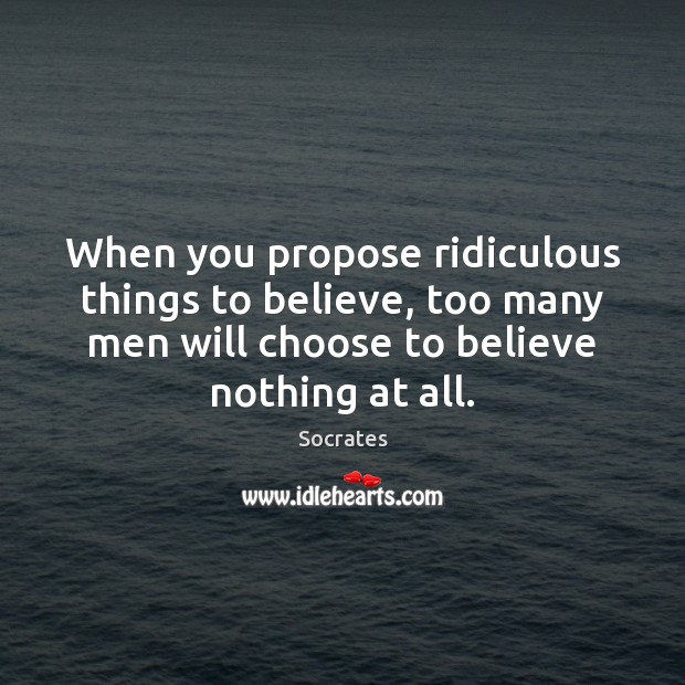 When you propose ridiculous things to believe, too many men will choose Socrates Picture Quote