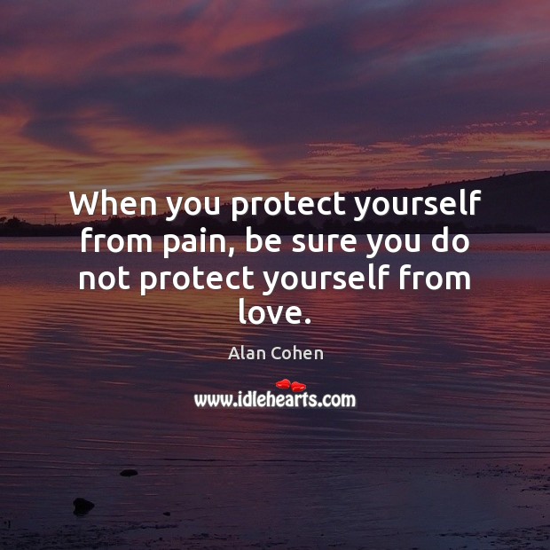 When you protect yourself from pain, be sure you do not protect yourself from love. Alan Cohen Picture Quote