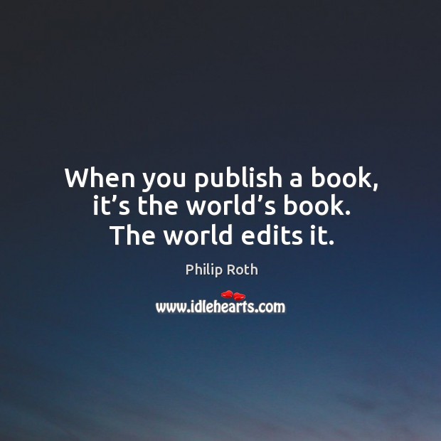 When you publish a book, it’s the world’s book. The world edits it. Image