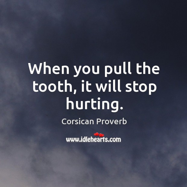 When you pull the tooth, it will stop hurting. Corsican Proverbs Image