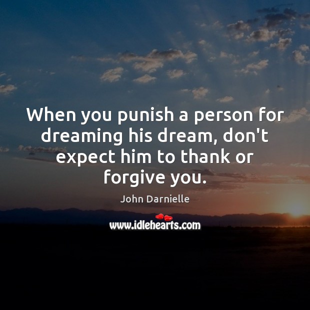 When you punish a person for dreaming his dream, don’t expect him to thank or forgive you. John Darnielle Picture Quote