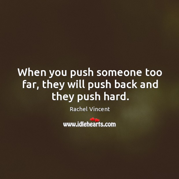 When you push someone too far, they will push back and they push hard. Image