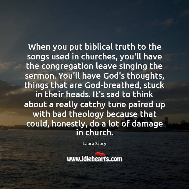 When you put biblical truth to the songs used in churches, you’ll Laura Story Picture Quote
