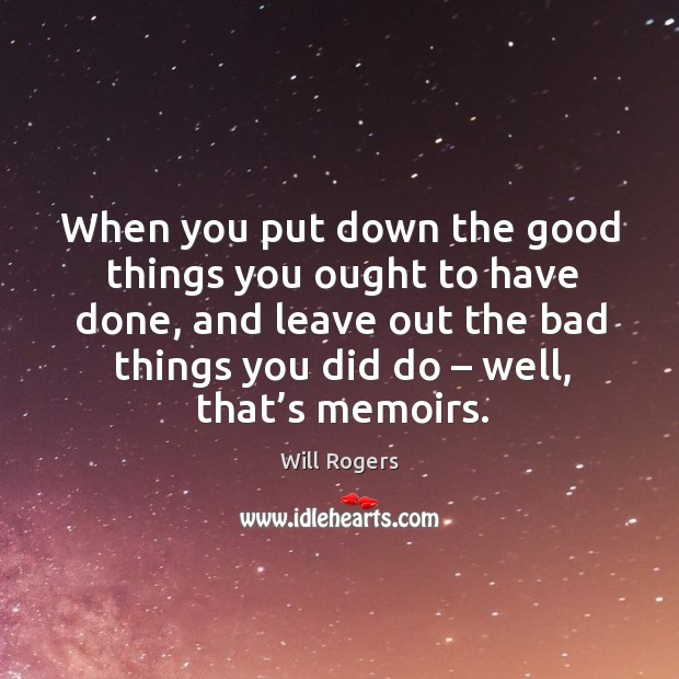 When you put down the good things you ought to have done Will Rogers Picture Quote