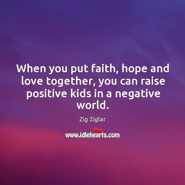 When you put faith, hope and love together, you can raise positive kids in a negative world. Image