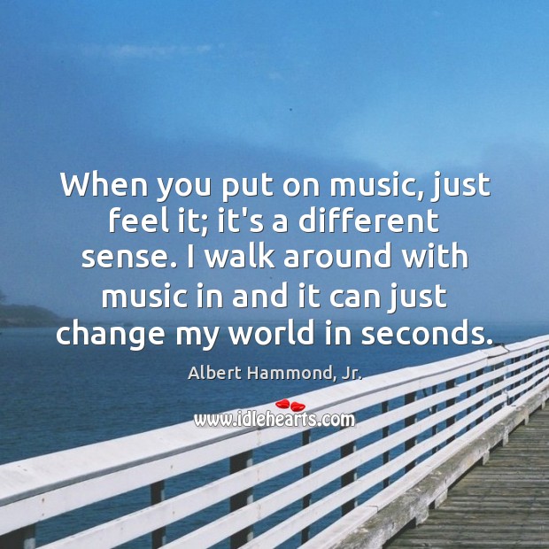 When you put on music, just feel it; it’s a different sense. Albert Hammond, Jr. Picture Quote