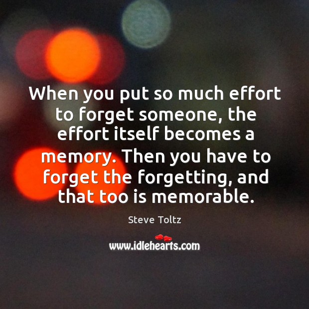 When you put so much effort to forget someone, the effort itself Steve Toltz Picture Quote