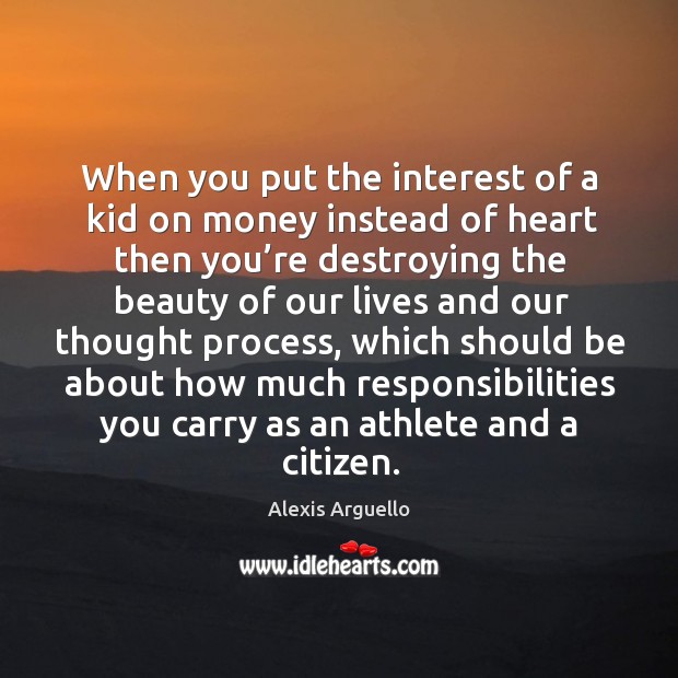 When you put the interest of a kid on money instead of heart then you’re destroying the beauty Alexis Arguello Picture Quote