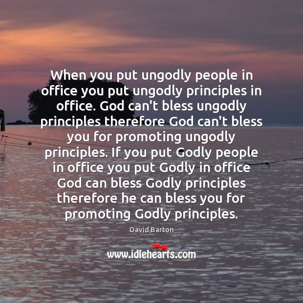 When you put unGodly people in office you put unGodly principles in David Barton Picture Quote