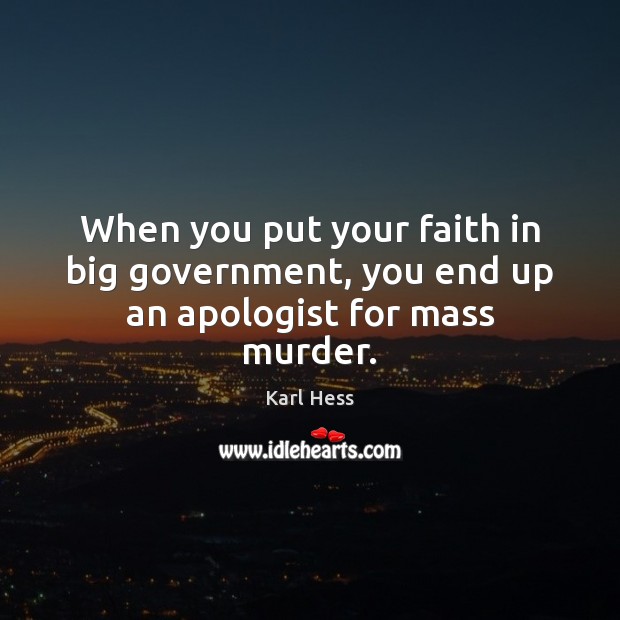 When you put your faith in big government, you end up an apologist for mass murder. Karl Hess Picture Quote