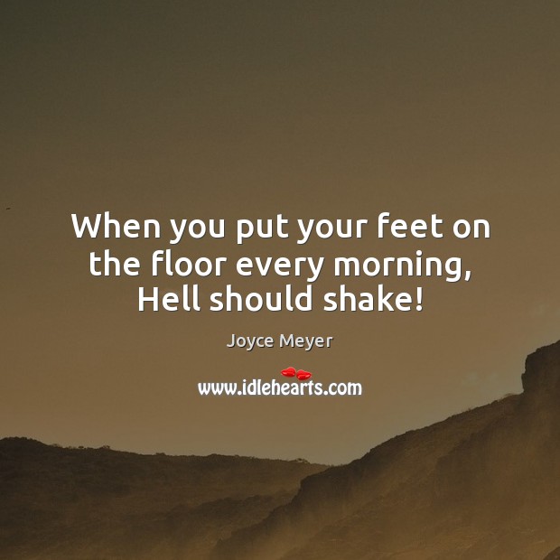 When you put your feet on the floor every morning, Hell should shake! Joyce Meyer Picture Quote