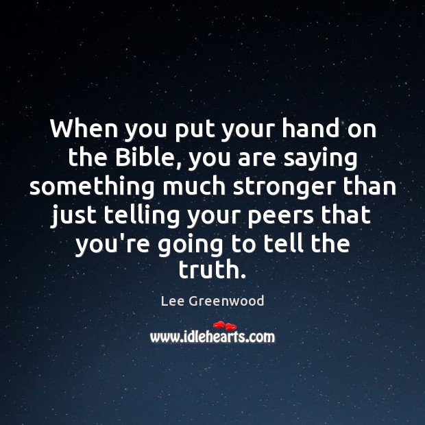 When you put your hand on the Bible, you are saying something Lee Greenwood Picture Quote