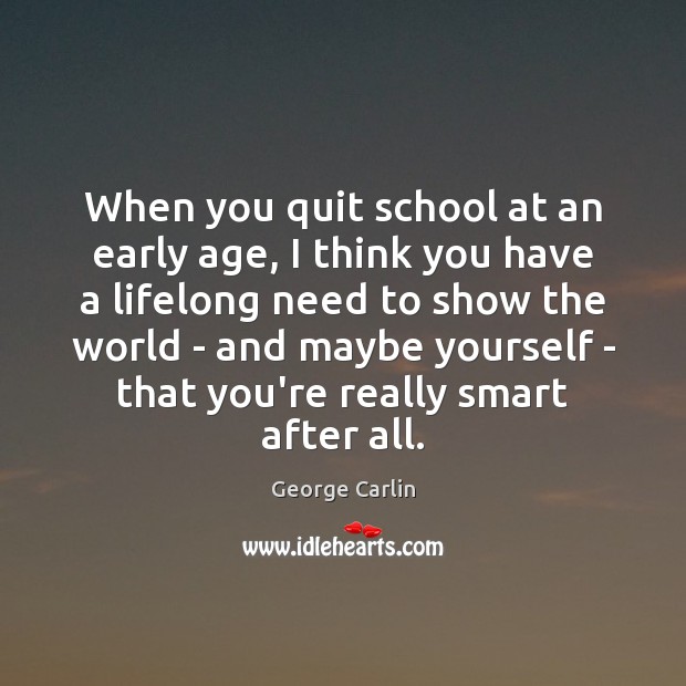 When you quit school at an early age, I think you have George Carlin Picture Quote